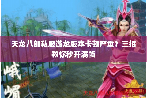 天龙八部私服游龙版本卡顿严重？三招教你秒开满帧