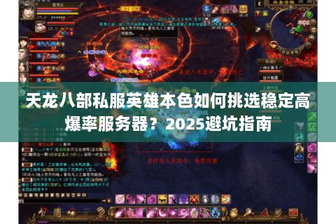 天龙八部私服英雄本色如何挑选稳定高爆率服务器?2025避坑指南 天龙八部私服英雄本色如何挑选稳定高爆率服务器?2025避坑指南