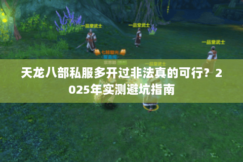天龙八部私服多开过非法真的可行?2025年实测避坑指南 天龙八部私服多开过非法真的可行?2025年实测避坑指南