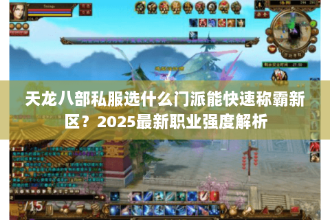 天龙八部私服选什么门派能快速称霸新区?2025最新职业强度解析 天龙八部私服选什么门派能快速称霸新区?2025最新职业强度解析