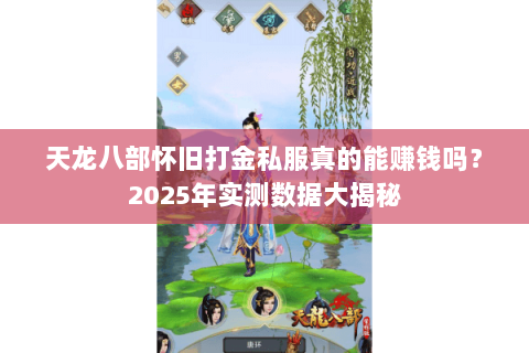 天龙八部怀旧打金私服真的能赚钱吗？2025年实测数据大揭秘
