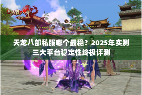 天龙八部私服哪个最稳？2025年实测三大平台稳定性终极评测