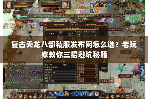 复古天龙八部私服发布网怎么选？老玩家教你三招避坑秘籍