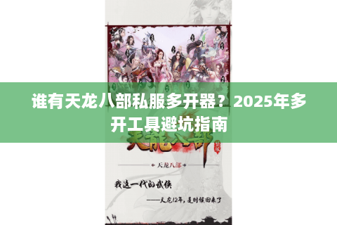 谁有天龙八部私服多开器？2025年多开工具避坑指南