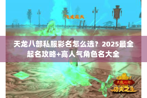 天龙八部私服彩名怎么选?2025最全起名攻略+高人气角色名大全 天龙八部私服彩名怎么选?2025最全起名攻略+高人气角色名大全