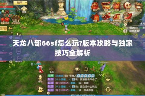 天龙八部66sf怎么玩?版本攻略与独家技巧全解析 天龙八部66sf怎么玩?版本攻略与独家技巧全解析