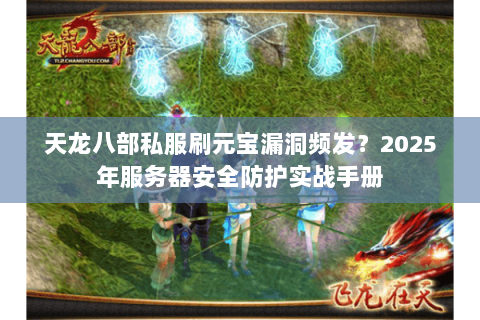 天龙八部私服刷元宝漏洞频发?2025年服务器安全防护实战手册 天龙八部私服刷元宝漏洞频发?2025年服务器安全防护实战手册