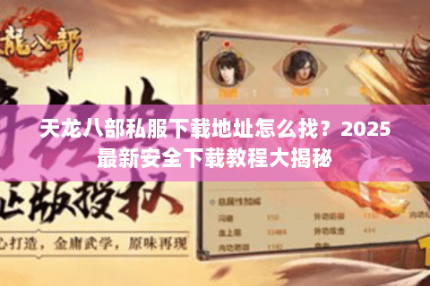 天龙八部私服下载地址怎么找？2025最新安全下载教程大揭秘