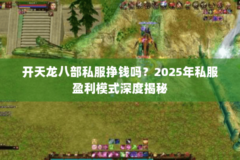 开天龙八部私服挣钱吗？2025年私服盈利模式深度揭秘