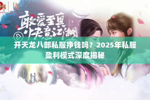 开天龙八部私服挣钱吗？2025年私服盈利模式深度揭秘