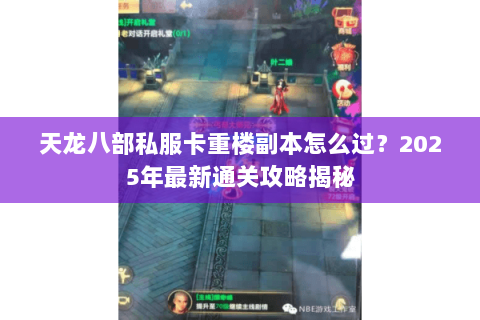 天龙八部私服卡重楼副本怎么过？2025年最新通关攻略揭秘
