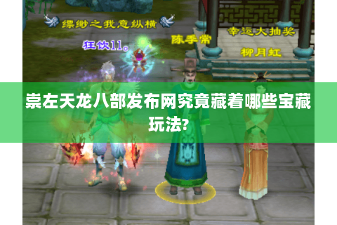 崇左天龙八部发布网究竟藏着哪些宝藏玩法? 崇左天龙八部发布网究竟藏着哪些宝藏玩法?