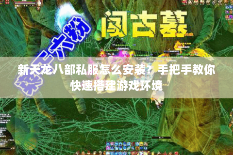 新天龙八部私服怎么安装？手把手教你快速搭建游戏环境
