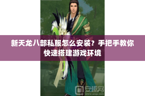 新天龙八部私服怎么安装？手把手教你快速搭建游戏环境