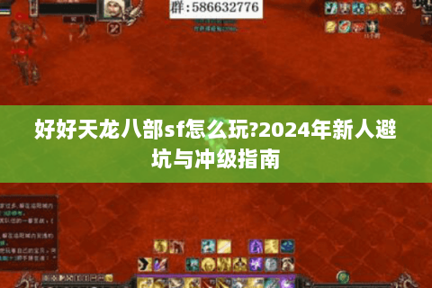 好好天龙八部sf怎么玩?2024年新人避坑与冲级指南 好好天龙八部sf怎么玩?2024年新人避坑与冲级指南