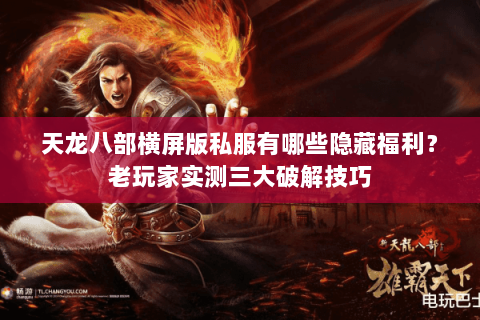 天龙八部横屏版私服有哪些隐藏福利？老玩家实测三大破解技巧