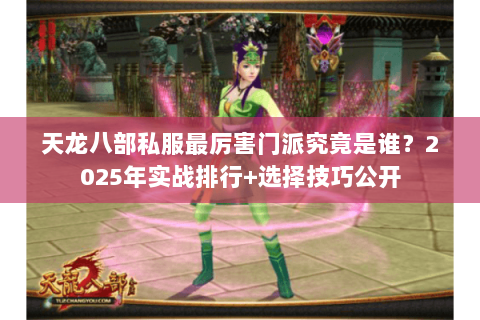 天龙八部私服最厉害门派究竟是谁?2025年实战排行+选择技巧公开 天龙八部私服最厉害门派究竟是谁?2025年实战排行+选择技巧公开