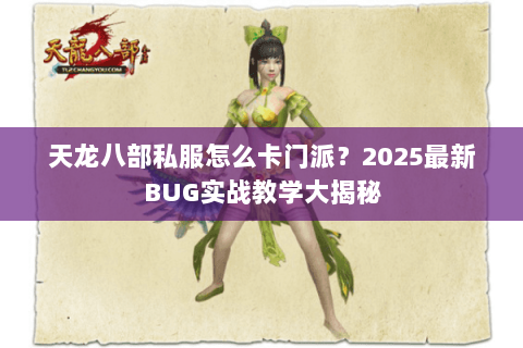 天龙八部私服怎么卡门派？2025最新BUG实战教学大揭秘