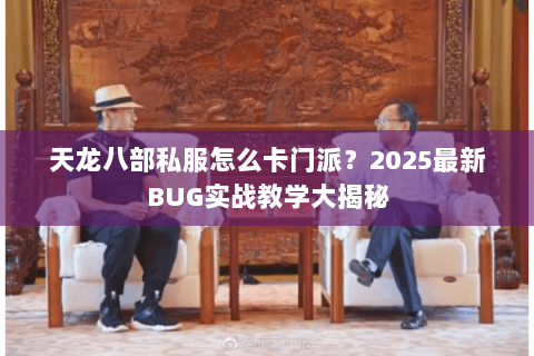 天龙八部私服怎么卡门派？2025最新BUG实战教学大揭秘