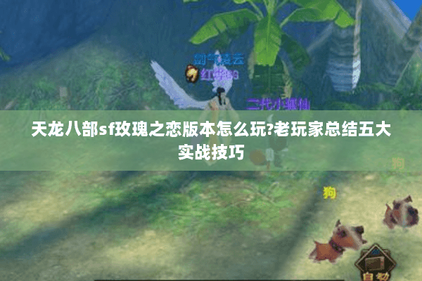 天龙八部sf玫瑰之恋版本怎么玩?老玩家总结五大实战技巧 天龙八部sf玫瑰之恋版本怎么玩?老玩家总结五大实战技巧