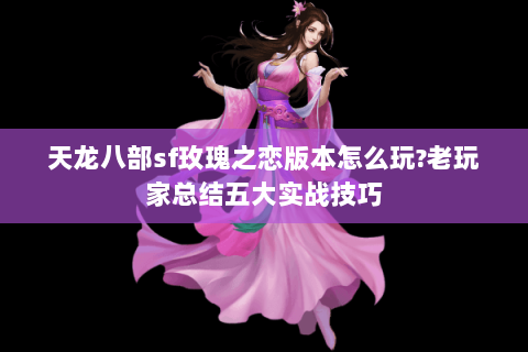 天龙八部sf玫瑰之恋版本怎么玩?老玩家总结五大实战技巧 天龙八部sf玫瑰之恋版本怎么玩?老玩家总结五大实战技巧