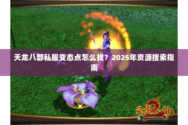 天龙八部私服变态点怎么找?2025年资源搜索指南 天龙八部私服变态点怎么找?2025年资源搜索指南