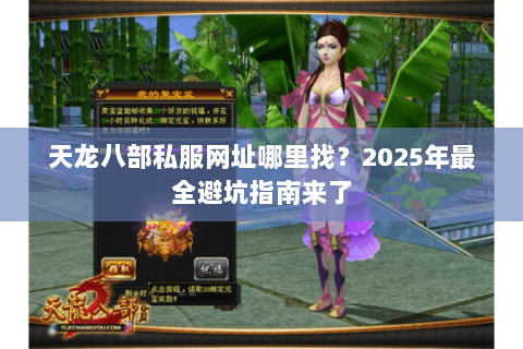 天龙八部私服网址哪里找?2025年最全避坑指南来了 天龙八部私服网址哪里找?2025年最全避坑指南来了