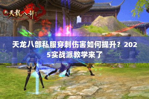 天龙八部私服穿刺伤害如何提升?2025实战派教学来了 天龙八部私服穿刺伤害如何提升?2025实战派教学来了