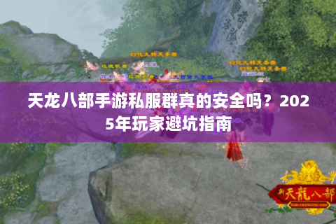 天龙八部手游私服群真的安全吗?2025年玩家避坑指南 天龙八部手游私服群真的安全吗?2025年玩家避坑指南