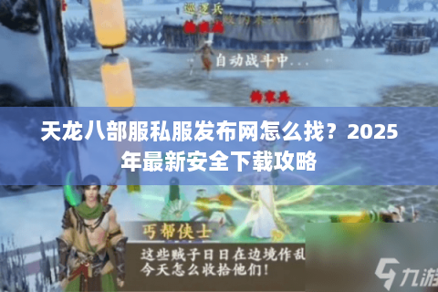 天龙八部服私服发布网怎么找？2025年最新安全下载攻略