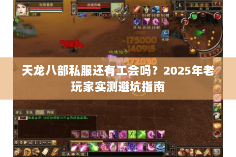 天龙八部私服还有工会吗?2025年老玩家实测避坑指南 天龙八部私服还有工会吗?2025年老玩家实测避坑指南