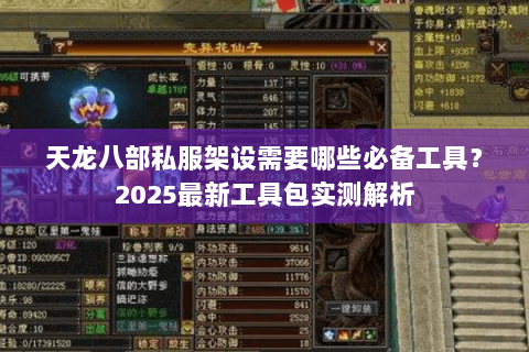 天龙八部私服架设需要哪些必备工具?2025最新工具包实测解析 天龙八部私服架设需要哪些必备工具?2025最新工具包实测解析