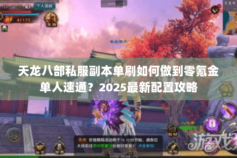 天龙八部私服副本单刷如何做到零氪金单人速通？2025最新配置攻略