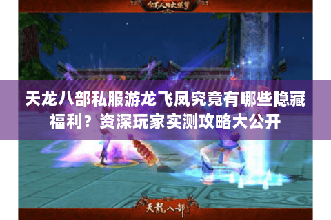 天龙八部私服游龙飞凤究竟有哪些隐藏福利?资深玩家实测攻略大公开 天龙八部私服游龙飞凤究竟有哪些隐藏福利?资深玩家实测攻略大公开