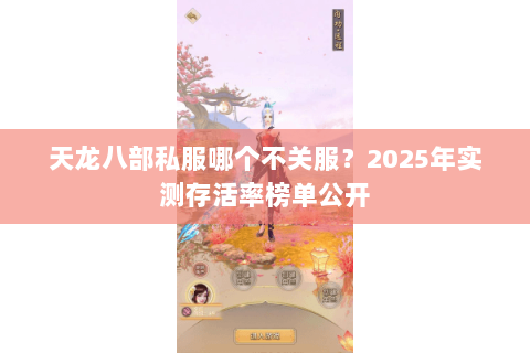 天龙八部私服哪个不关服？2025年实测存活率榜单公开