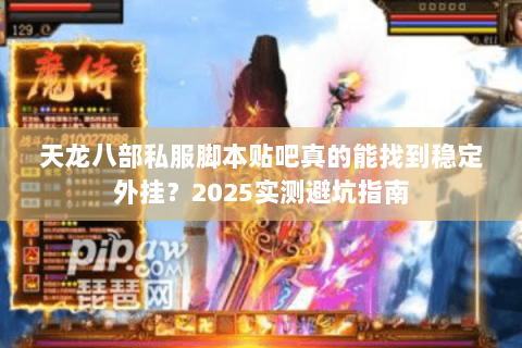 天龙八部私服脚本贴吧真的能找到稳定外挂?2025实测避坑指南 天龙八部私服脚本贴吧真的能找到稳定外挂?2025实测避坑指南