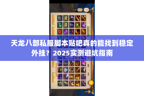 天龙八部私服脚本贴吧真的能找到稳定外挂?2025实测避坑指南 天龙八部私服脚本贴吧真的能找到稳定外挂?2025实测避坑指南