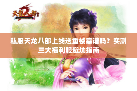 私服天龙八部上线送重楼靠谱吗?实测三大福利服避坑指南 私服天龙八部上线送重楼靠谱吗?实测三大福利服避坑指南