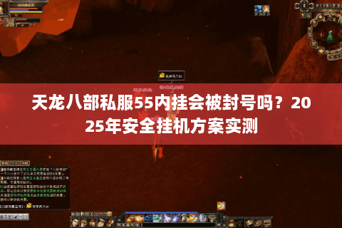 天龙八部私服55内挂会被封号吗？2025年安全挂机方案实测