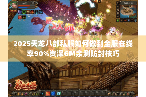 2025天龙八部私服如何做到全服在线率90%资深GM亲测防封技巧 2025天龙八部私服如何做到全服在线率90%资深GM亲测防封技巧
