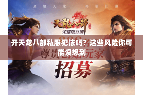 开天龙八部私服犯法吗？这些风险你可能没想到