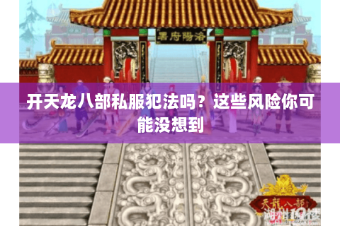 开天龙八部私服犯法吗？这些风险你可能没想到