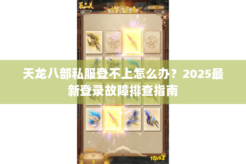 天龙八部私服登不上怎么办?2025最新登录故障排查指南 天龙八部私服登不上怎么办?2025最新登录故障排查指南