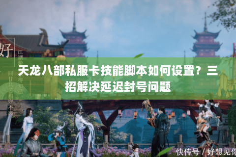 天龙八部私服卡技能脚本如何设置?三招解决延迟封号问题 天龙八部私服卡技能脚本如何设置?三招解决延迟封号问题