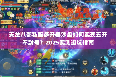 天龙八部私服多开器沙盘如何实现五开不封号?2025实测避坑指南 天龙八部私服多开器沙盘如何实现五开不封号?2025实测避坑指南