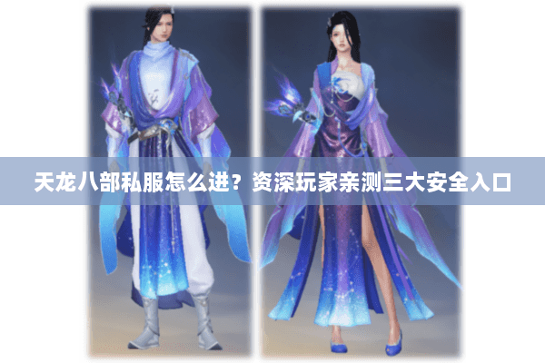 天龙八部私服怎么进？资深玩家亲测三大安全入口