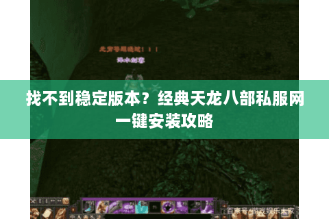 找不到稳定版本?经典天龙八部私服网一键安装攻略 找不到稳定版本?经典天龙八部私服网一键安装攻略