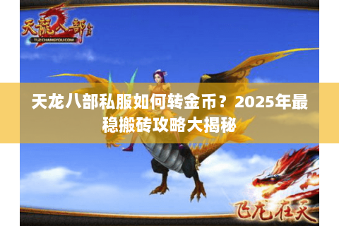 天龙八部私服如何转金币？2025年最稳搬砖攻略大揭秘