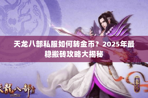 天龙八部私服如何转金币？2025年最稳搬砖攻略大揭秘