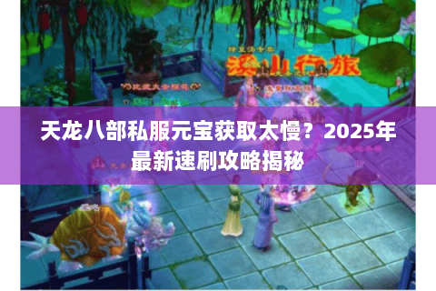 天龙八部私服元宝获取太慢?2025年最新速刷攻略揭秘 天龙八部私服元宝获取太慢?2025年最新速刷攻略揭秘